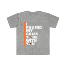 Load image into Gallery viewer, Unisex Softstyle T-Shirt - I PAUSED MY GAME TO BE  WITH YOU
